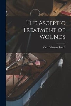The Asceptic Treatment of Wounds - Schimmelbusch, Curt
