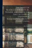 The Family of Blackleach Burritt, Jr., Pioneer, and One of the First Settlers of Uniondale, Susquehanna County, Pennsylvania