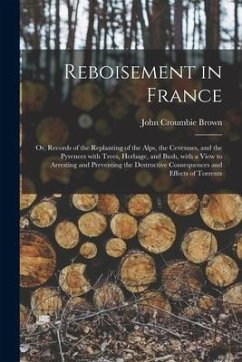 Reboisement in France: or, Records of the Replanting of the Alps, the Cevennes, and the Pyrenees With Trees, Herbage, and Bush, With a View t - Brown, John Croumbie