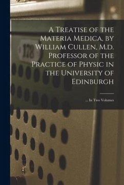 A Treatise of the Materia Medica, by William Cullen, M.d. Professor of the Practice of Physic in the University of Edinburgh; ... In Two Volumes - Anonymous