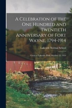 Cover A Celebration of the One Hundred and Twentieth Anniversary of Fort Wayne, 1794-1914: Given at Lakeside Park, October 22, 1914
