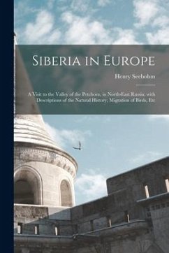 Siberia in Europe: a Visit to the Valley of the Petchora, in North-east Russia; With Descriptions of the Natural History, Migration of Bi - Seebohm, Henry