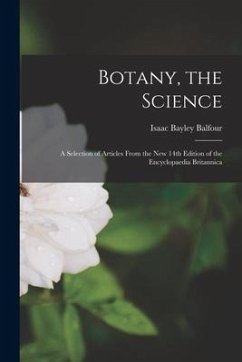 Botany, the Science: a Selection of Articles From the New 14th Edition of the Encyclopaedia Britannica - Balfour, Isaac Bayley