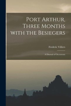 Port Arthur, Three Months With the Besiegers: a Diurnal of Occurrents - Villiers, Frederic