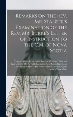 Remarks on the Rev. Mr. Stanser's Examination of the Rev. Mr. Burke's Letter of Instruction to the C.M. of Nova Scotia [microform]: Together With a Re - Anonymous