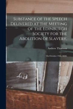 Substance of the Speech Delivered at the Meeting of the Edinburgh Society for the Abolition of Slavery,: on October 19th, 1830. - Thomson, Andrew