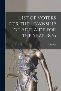 List of Voters for the Township of Adelaide for the Year 1876 [microform]