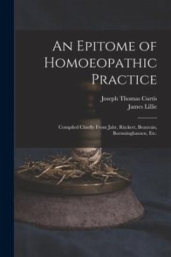 An Epitome of Homoeopathic Practice; Compiled Chiefly From Jahr, Rückert, Beauvais, Boenninghausen, Etc. - Curtis, Joseph Thomas