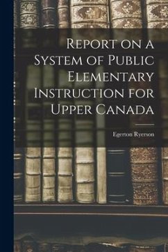 Report on a System of Public Elementary Instruction for Upper Canada [microform] - Ryerson, Egerton