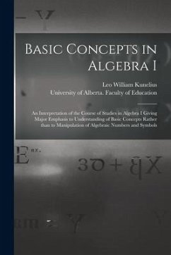 Basic Concepts in Algebra I: an Interpretation of the Course of Studies in Algebra I Giving Major Emphasis to Understanding of Basic Concepts Rathe - Kunelius, Leo William