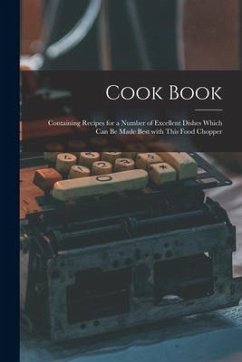Cook Book [microform]: Containing Recipes for a Number of Excellent Dishes Which Can Be Made Best With This Food Chopper - Anonymous