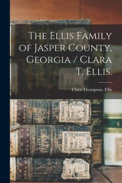 The Ellis Family of Jasper County, Georgia / Clara T. Ellis. - Ellis, Clara Thompson