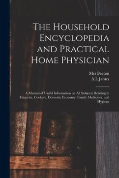 The Household Encyclopedia and Practical Home Physician: a Manual of Useful Information on All Subjects Relating to Etiquette, Cookery, Domestic Econo