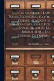 Catalogue of Law Books Belonging to the Quebec Advocates Library [microform] = Catalogue Des Livres De Loi De La Bibliothèque Du Barreau De Québec