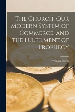 The Church, Our Modern System of Commerce, and the Fulfilment of Prophecy [microform] - Brown, William