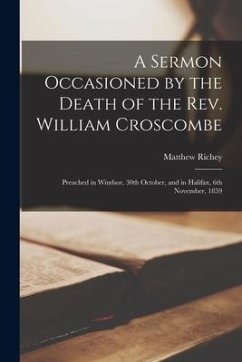 A Sermon Occasioned by the Death of the Rev. William Croscombe [microform]: Preached in Windsor, 30th October, and in Halifax, 6th November, 1859 - Richey, Matthew