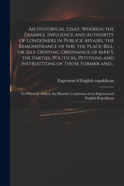 An Historical Essay, Wherein the Example, Influence and Authority of Londoners in Publick Affairs, the Remonstrance of 1641, the Place-Bill, or Self-d