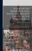 Russia on the Borders of Asia. Kazan, the Ancient Capital of the Tartar Khans; With an Account of the Province to Which It Belongs, the Tribes and Rac