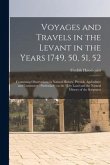 Voyages and Travels in the Levant in the Years 1749, 50, 51, 52: Containing Observations in Natural History, Physick, Agriculture and Commerce: Partic