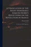 A Vindication of the Right Honorable Edmund Burke's Reflections on the Revolution in France: in Answer to All His Opponents