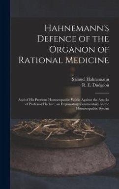 Hahnemann's Defence of the Organon of Rational Medicine: and of His Previous Homoeopathic Works Against the Attacks of Professor Hecker; an Explanator - Hahnemann, Samuel