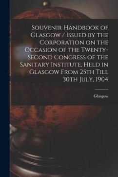 Souvenir Handbook of Glasgow / Issued by the Corporation on the Occasion of the Twenty-second Congress of the Sanitary Institute, Held in Glasgow From