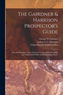 The Gairdner & Harrison Prospector's Guide: Map and Pamphlet to the Omenica, Cassier, Liard, Klondyke and Yukon Gold Fields via the Edmonton Route - Gairdner, George W.