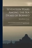 Seventeen Years Among the Sea Dyaks of Borneo: a Record of Intimate Association With the Nations of the Bornean Jungles