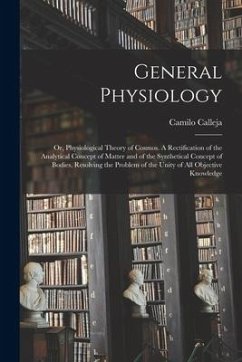 General Physiology; or, Physiological Theory of Cosmos [microform]. A Rectification of the Analytical Concept of Matter and of the Synthetical Concept - Calleja, Camilo