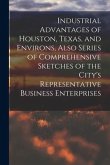 Industrial Advantages of Houston, Texas, and Environs, Also Series of Comprehensive Sketches of the City's Representative Business Enterprises