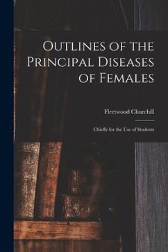 Outlines of the Principal Diseases of Females: Chiefly for the Use of Students - Churchill, Fleetwood