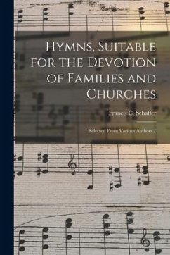 Hymns, Suitable for the Devotion of Families and Churches: Selected From Various Authors - Schaffer, Francis C.