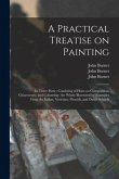 A Practical Treatise on Painting: in Three Parts: Consisting of Hints on Composition, Chiaroscuro, and Colouring: the Whole Illustrated by Examples Fr