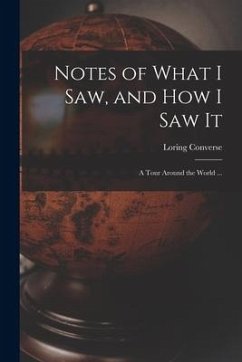 Notes of What I Saw, and How I Saw It: a Tour Around the World ... - Converse, Loring