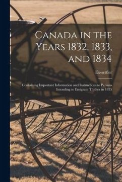 Canada in the Years 1832, 1833, and 1834 [microform]: Containing Important Information and Instructions to Persons Intending to Emigrate Thither in 18