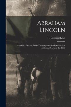 Cover Abraham Lincoln: a Sunday Lecture Before Congregation Rodeph Shalom, Pittsburg, Pa., April 16, 1905
