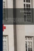 Syphilis: a Practical Dissertation on the Venereal Disease. In Which, After a Short Account of Its Nature and Original; the Diag