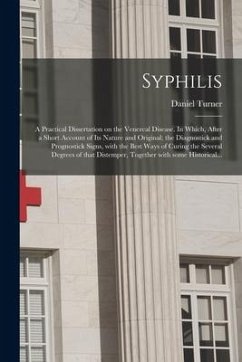 Syphilis: a Practical Dissertation on the Venereal Disease. In Which, After a Short Account of Its Nature and Original; the Diag - Turner, Daniel