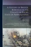 A History of Bristol Borough in the County of Bucks, State of Pennsylvania: Anciently Known as "Buckingham"; Being the Third Oldest Town and Second Ch