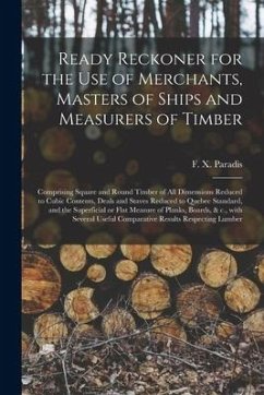 Ready Reckoner for the Use of Merchants, Masters of Ships and Measurers of Timber [microform]: Comprising Square and Round Timber of All Dimensions Re