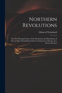 Northern Revolutions: or, The Principal Causes of the Declension and Dissolution of Several Once Flourishing Gothic Constitutions in Europe.