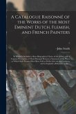 A Catalogue Raisonné of the Works of the Most Eminent Dutch, Flemish, and French Painters; in Which is Included a Short Biographical Notice of the Art