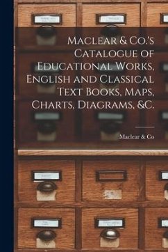 Maclear & Co.'s Catalogue of Educational Works, English and Classical Text Books, Maps, Charts, Diagrams, &c. [microform]