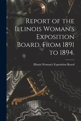 Report of the Illinois Woman's Exposition Board, From 1891 to 1894.