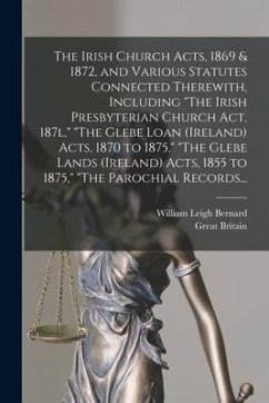 The Irish Church Acts, 1869 & 1872, and Various Statutes Connected Therewith, Including 
