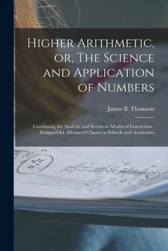 Higher Arithmetic, or, The Science and Application of Numbers: Combining the Analytic and Synthetic Modes of Instruction: Designed for Advanced Classe