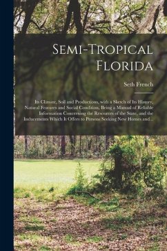 Semi-tropical Florida: Its Climate, Soil and Productions, With a Sketch of Its History, Natural Features and Social Condition, Being a Manual - French, Seth