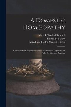 A Domestic Homoeopathy: Restricted to Its Legitimate Sphere of Practice: Together With Rules for Diet and Regimen - Chepmell, Edward Charles