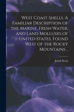 West Coast Shells. A Familiar Description of the Marine, Fresh Water, and Land Mollusks of United States, Found West of the Rocky Mountains .. - Keep, Josiah