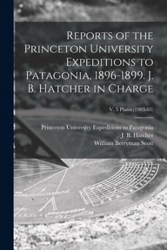 Reports of the Princeton University Expeditions to Patagonia, 1896-1899. J. B. Hatcher in Charge; v. 5 plates (1903-05) - Scott, William Berryman